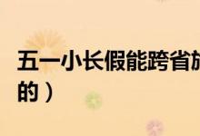 五一小長(zhǎng)假能跨省旅游嗎（旅游部門怎么規(guī)定的）