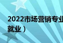 2022市場營銷專業(yè)就業(yè)方向有哪些（好不好就業(yè)）