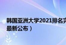 韓國(guó)亞洲大學(xué)2021排名完整版（2021亞洲大學(xué)排名100強(qiáng)最新公布）