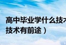 高中畢業(yè)學(xué)什么技術(shù)有前景（高中畢業(yè)學(xué)什么技術(shù)有前途）