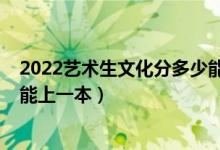 2022藝術(shù)生文化分多少能上一本（預(yù)測(cè)2022藝術(shù)生多少分能上一本）