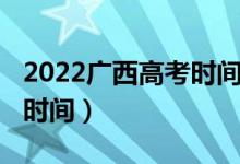 2022廣西高考時(shí)間（2022廣西高考成績(jī)公布時(shí)間）