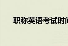 職稱英語考試時間（職稱英語是什么）