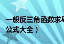 一般反三角函數(shù)求導公式（常用三角函數(shù)求導公式大全）