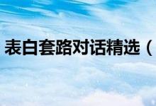 表白套路對話精選（表白套路對話絕對撩人）