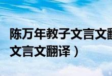 陳萬年教子文言文翻譯節(jié)奏劃分（陳萬年教子文言文翻譯）