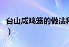 臺(tái)山咸雞籠的做法和配方（臺(tái)山咸雞籠的做法）