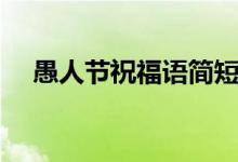 愚人節(jié)祝福語(yǔ)簡(jiǎn)短（愚人節(jié)祝福語(yǔ)舉例）