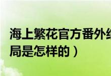 海上繁花官方番外結(jié)局（海上繁花官方番外結(jié)局是怎樣的）