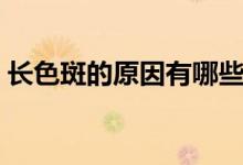 長(zhǎng)色斑的原因有哪些（臉上為什么會(huì)長(zhǎng)色斑）