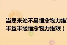 當(dāng)思來(lái)處不易恒念物力維艱怎么讀（一粥一飯當(dāng)思來(lái)處不易半絲半縷恒念物力維艱）