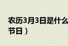 農(nóng)歷3月3日是什么日子（農(nóng)歷3月3日對(duì)應(yīng)的節(jié)日）