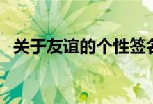 關(guān)于友誼的個性簽名（和友情有關(guān)的說說）