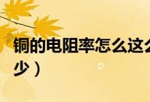 銅的電阻率怎么這么大(銅的電阻率大概是多少)