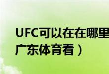 UFC可以在在哪里看呢（UFC可以在PPTV、廣東體育看）