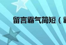 留言霸氣簡(jiǎn)短（霸氣簡(jiǎn)短的留言精選）
