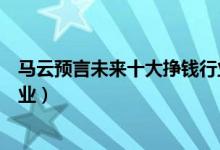 馬云預(yù)言未來十大掙錢行業(yè)（馬云預(yù)言未來最賺錢的十大行業(yè)）