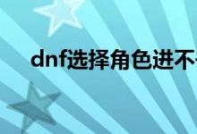 dnf選擇角色進不去怎么辦（解決方法）