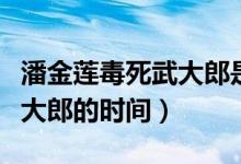 潘金蓮毒死武大郎是什么日子（潘金蓮毒死武大郎的時(shí)間）