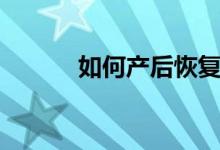 如何產(chǎn)后恢復（產(chǎn)后恢復方法）