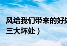 風(fēng)給我們帶來的好處和壞處（風(fēng)的三大好處和三大壞處）