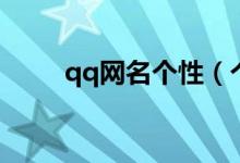 qq網名個性（個性qq網名有哪些）