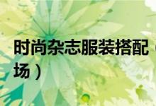 時(shí)尚雜志服裝搭配（三種搭配讓你走出大牌氣場(chǎng)）