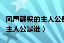 風聲鶴唳的主人公是誰百度知道（風聲鶴唳的主人公是誰）
