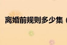 離婚前規(guī)則多少集（34集都市愛情連續(xù)?。?class=