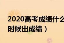 2020高考成績(jī)什么時(shí)候公布（各省高考什么時(shí)候出成績(jī)）