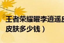 王者榮耀曜李逍遙皮膚什么時(shí)候上線（李逍遙皮膚多少錢(qián)）