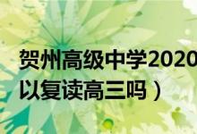 賀州高級(jí)中學(xué)2020年高三復(fù)讀（2020年還可以復(fù)讀高三嗎）