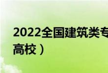 2022全國建筑類專業(yè)大學(xué)排名（最好的十大高校）