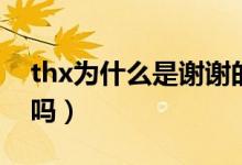thx為什么是謝謝的簡(jiǎn)寫(xiě)（thx是謝謝的意思嗎）