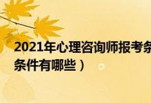 2021年心理咨詢師報考條件及費用（2021心理咨詢師報考條件有哪些）