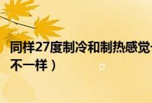 同樣27度制冷和制熱感覺(jué)一樣嗎（同樣27度制冷和制熱感覺(jué)不一樣）