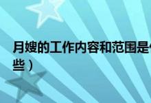 月嫂的工作內(nèi)容和范圍是什么（月嫂的工作內(nèi)容和范圍有哪些）