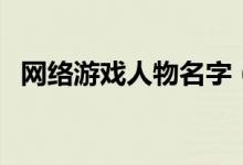 網絡游戲人物名字（網絡游戲角色名大全）