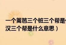 一個(gè)籬笆三個(gè)樁三個(gè)幫是什么意思（一個(gè)籬笆三個(gè)樁一個(gè)好漢三個(gè)幫是什么意思）