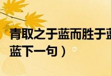 青取之于藍而勝于藍下一句（青出于藍而勝于藍下一句）