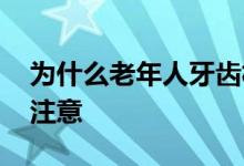 為什么老年人牙齒松動 老年人牙齒不好飲食注意