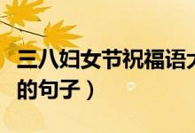 三八婦女節(jié)祝福語(yǔ)大全（可以祝福三八婦女節(jié)的句子）
