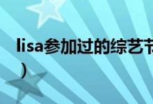 lisa參加過(guò)的綜藝節(jié)目（這些綜藝你都看過(guò)嗎）