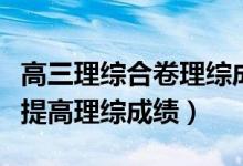 高三理綜合卷理綜成績咋提高（高三學生怎樣提高理綜成績）