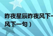 昨夜星辰昨夜風(fēng)下一句是什么（昨夜星辰昨夜風(fēng)下一句）
