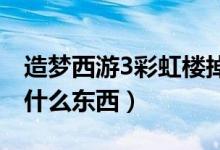 造夢(mèng)西游3彩虹樓掉落什么(彩虹樓掉落會(huì)掉什么東西)