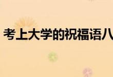 考上大學(xué)的祝福語(yǔ)八個(gè)字（有哪些祝福的話）