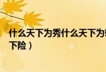什么天下為秀什么天下為雄（什么天下秀什么天下雄什么天下險）