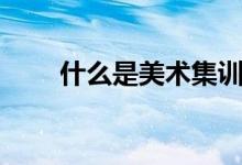 什么是美術集訓（集訓有哪些好處）