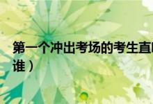 第一個沖出考場的考生直呼簡單（第一個跑出考場的考生是誰）